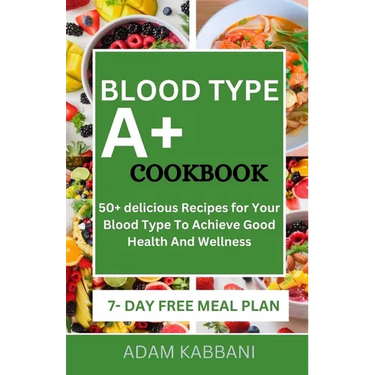 Blood Type A+ Cookbook: 50+ delicious Recipes for Your Blood Type To Achieve Good Health And Wellness