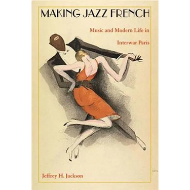 Making Jazz French: Music and Modern Life in Interwar Paris