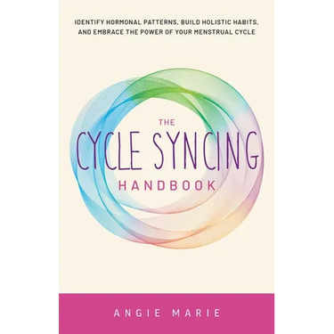 Cycle Syncing Handbook: Identify Hormonal Patterns, Build Holistic Habits, and Embrace the Power of Your Menstrual Cycle