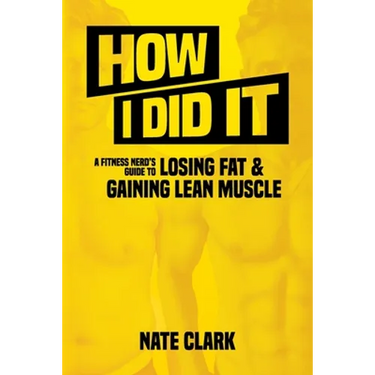 How I Did It: A Fitness Nerd's Guide to Losing Fat and Gaining Lean Muscle