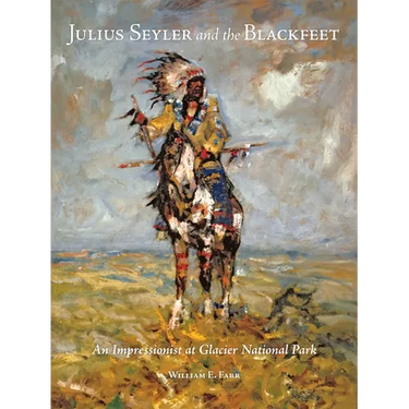 Julius Seyler and the Blackfeet: An Impressionist at Glacier National Park Volume 7