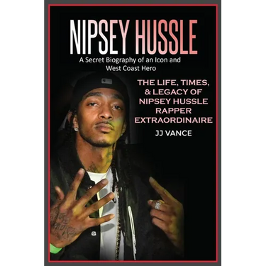 Nipsey Hussle A Secret Biography of an Icon and West Coast Hero: The Life, Times, and Legacy of Nipsey Hussle Rapper Extraordinaire