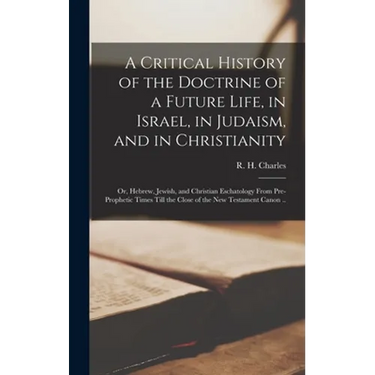 A Critical History of the Doctrine of a Future Life, in Israel, in Judaism, and in Christianity; or, Hebrew, Jewish, and Christian Eschatology From Pr