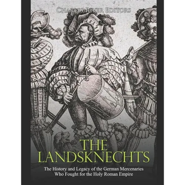 The Landsknechts: The History and Legacy of the German Mercenaries Who Fought for the Holy Roman Empire