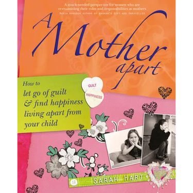 A Mother Apart: How to Let Go of Guilt and Find Hapiness Living Apart from Your Child