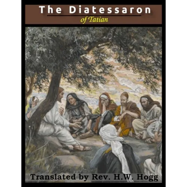 The Diatessaron of Tatian: A Harmony of the Gospels (Illustrated)