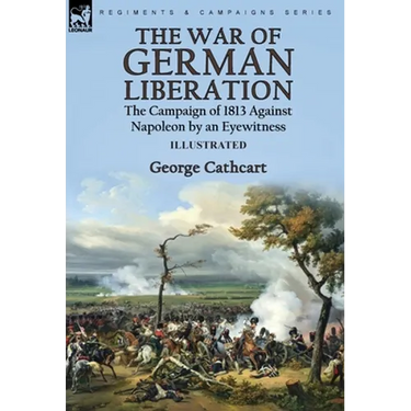 The War of German Liberation: the Campaign of 1813 Against Napoleon by an Eyewitness