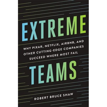 Extreme Teams: Why Pixar, Netflix, Airbnb, and Other Cutting-Edge Companies Succeed Where Most Fail