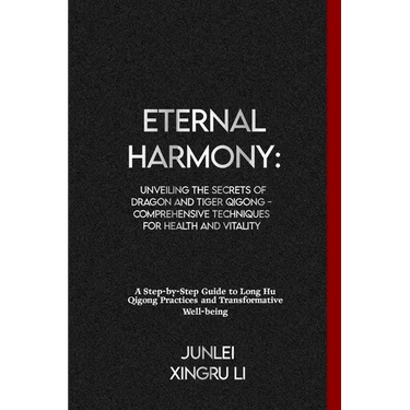 Eternal Harmony: Unveiling the Secrets of Dragon and Tiger Qigong - Comprehensive Techniques for Health and Vitality: A Step-by-Step Gu