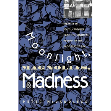 Moonlight, Magnolias and Madness: Insanity in South Carolina from the Colonial Period to the Progressive Era