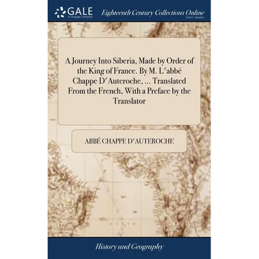 A Journey Into Siberia, Made by Order of the King of France. By M. L'abbé Chappe D'Auteroche, ... Translated From the French, With a Preface by the Tr