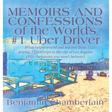 Memoirs and Confessions of the World's #1 Uber Driver: What I experienced and learned from driving 15,000 trips in the city of Los Angeles (Plus the s