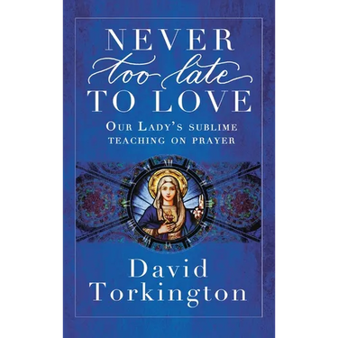 Never Too Late To Love (Hardback): Our Lady's Sublime Teaching on Prayer