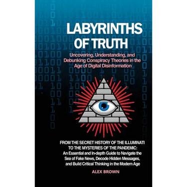 Labyrinths of Truth: Uncovering, Understanding, and Debunking Conspiracy Theories in the Age of Digital Disinformation: From the Secret History of the