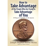 How to Take Advantage of the People Who Are Trying to Take Advantage of You: 50 Ways to Capitalize on the System