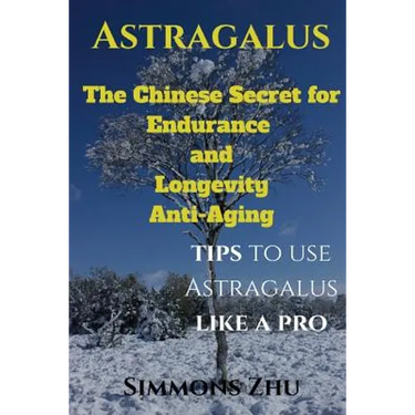 Astragalus: The Chinese Secret for Endurance and Longevity: Tips to use Astragalus like a Pro