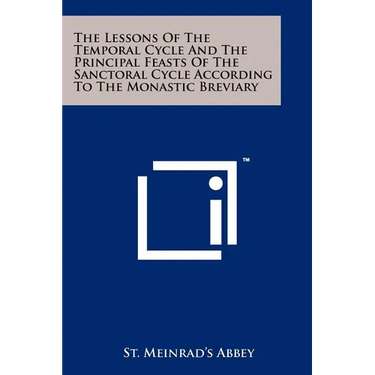 The Lessons Of The Temporal Cycle And The Principal Feasts Of The Sanctoral Cycle According To The Monastic Breviary