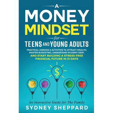 A Money Mindset for Teens and Young Adults: Practical Lessons and Activities to Attract Wealth, Master Budgeting, Understand Student Debt, and Start B