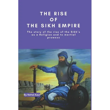 The Rise of the Sikh Empire: The story of the rise of the Sikh's as a Religion and to martial prowess