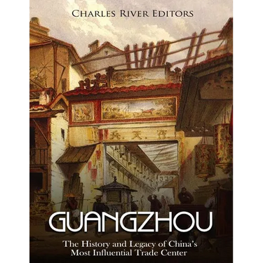 Guangzhou: The History and Legacy of China's Most Influential Trade Center