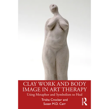 Clay Work and Body Image in Art Therapy: Using Metaphor and Symbolism to Heal