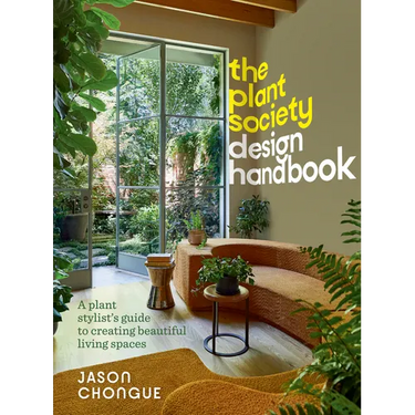 The Plant Society Design Handbook: A Plant Stylist's Guide to Creating Beautiful Living Spaces: With 40 Step-By-Step Projects for Indoors and Out