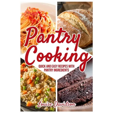 Pantry Cooking: Quick and Easy Recipes with Pantry Ingredients