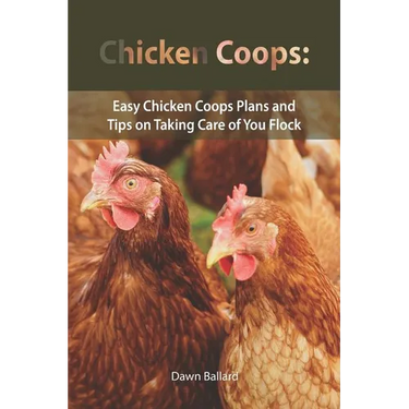 Chicken Coops: Easy Chicken Coops Plans and Tips on Taking Care of You Flock
