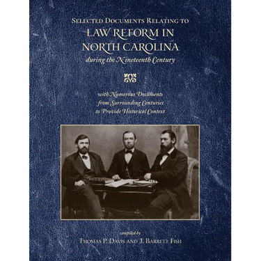 Selected Documents Relating to Law Reform in North Carolina During the Nineteenth Century: With Numerous Documents from Surrounding Centuries to Provi