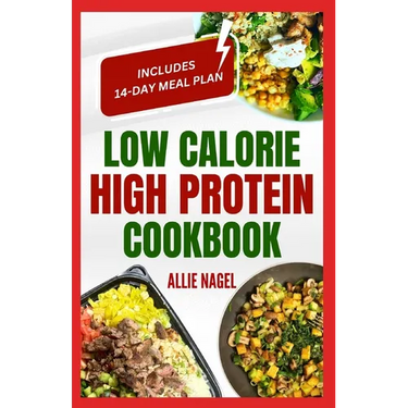 Low Calorie High Protein Cookbook: Quick, Easy, Low Fat, Low Carb Diet Recipes and Meal Prep to Lose Weight for Beginners