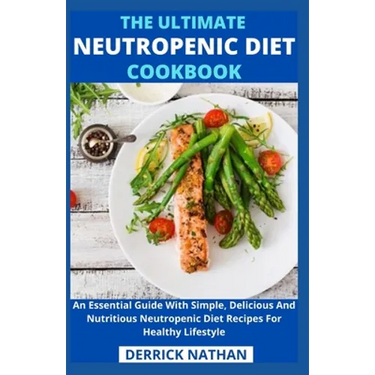 The Ultimate Neutropenic Diet Cookbook: An Essential Guide With Simple, Delicious And Nutritious Neutropenic Diet Recipes For Healthy Lifestyle