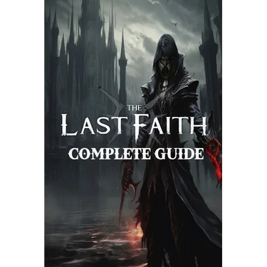 The Last Faith: Complete Guide: Best Tips, Tricks, Walkthroughs and Strategies
