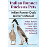Indian Runner Ducks as Pets. Indian Runner Duck pros and cons, care, housing, diet and health all included.: The Indian Runner Duck Owner's Manual.