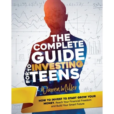 The Complete Guide to Investing for Teens: How to Invest to Start Grow Your Money, Reach Your Financial Freedom and Build Your Smart Future