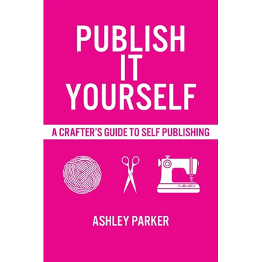 Publish It Yourself: A Crafter's DIY Guide To Self-Publishing