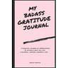 My Badass Gratitude Journal: A magical journey of appreciation to actually help you live a blissful, inspired, grateful life.