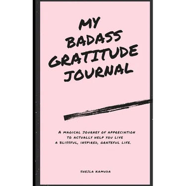 My Badass Gratitude Journal: A magical journey of appreciation to actually help you live a blissful, inspired, grateful life.
