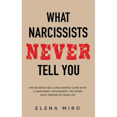 What Narcissists NEVER Tell You: The Secrets for Living Happily Even with a Narcissist, Psychopath, or Other Toxic Person in Your Life
