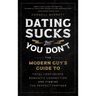 Dating Sucks, But You Don't: The Modern Guy's Guide to Total Confidence, Romantic Connection, and Finding the Perfect Partner