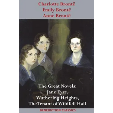 Charlotte Brontë, Emily Brontë and Anne Brontë: The Great Novels: Jane Eyre, Wuthering Heights, and The Tenant of Wildfell Hall
