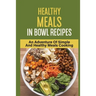 Healthy Meals In Bowl Recipes: An Adventure Of Simple And Healthy Meals Cooking: Bowl Food Trend