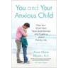 You and Your Anxious Child: Free Your Child from Fears and Worries and Create a Joyful Family Life