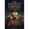 The Safavid Empire: The Rise, Fall, and Enduring Legacy of the Dynasty That Made Modern Iran