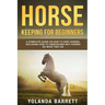 Horse Keeping For Beginners: A Complete Guide on How to Keep Horses, Including How to Understand Why Horses Do What They Do