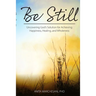 Be Still: Uncovering God's Solution for Achieving Happiness, Healing, and Wholeness