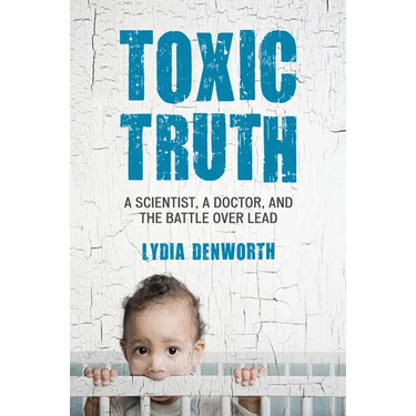 Toxic Truth: A Scientist, a Doctor, and the Battle Over Lead