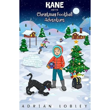 Kane and the Christmas Football Adventure: A Christmas football story book for boys and girls aged 7-10. Kane the dog and his master Adam travel back