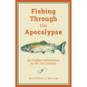 Fishing Through the Apocalypse: An Angler's Adventures in the 21st Century
