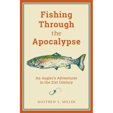 Fishing Through the Apocalypse: An Angler's Adventures in the 21st Century