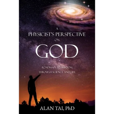 A PHYSICIST'S PERSPECTIVE on GOD: Roadmaps to Wisdom Through Science and Life